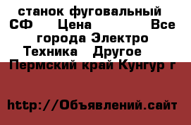 станок фуговальный  СФ-4 › Цена ­ 35 000 - Все города Электро-Техника » Другое   . Пермский край,Кунгур г.